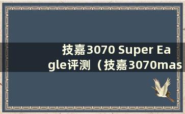 技嘉3070 Super Eagle评测（技嘉3070master Super Eagle）